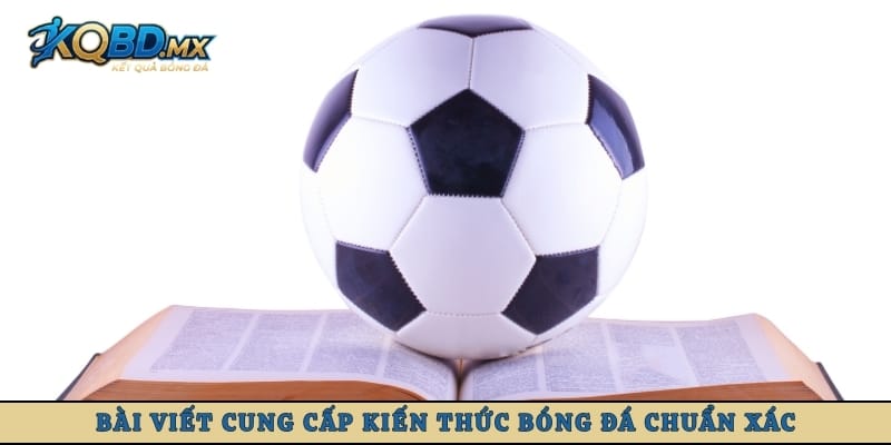 Bài viết cung cấp kiến thức bóng đá chuẩn xác