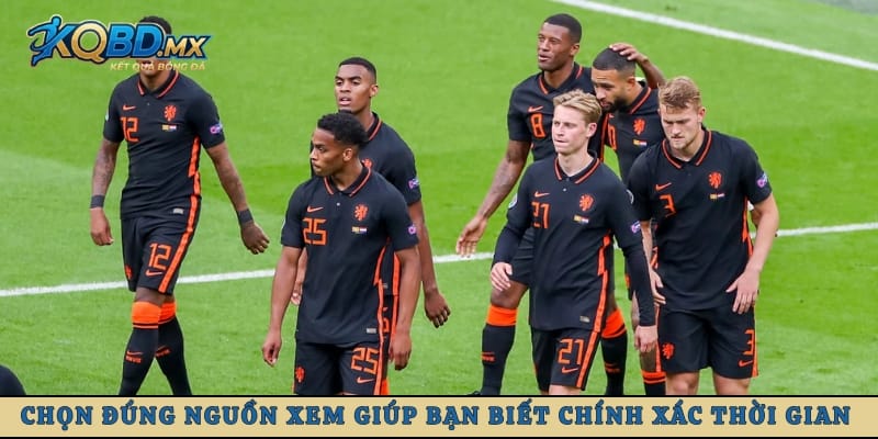 Chọn đúng nguồn xem giúp bạn biết chính xác thời gian bóng lăn