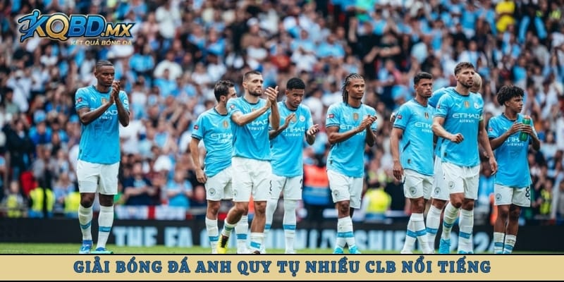 Giải bóng đá Anh quy tụ nhiều CLB nổi tiếng