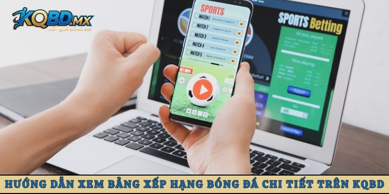 Hướng dẫn xem bảng xếp hạng bóng đá chi tiết trên KQBD