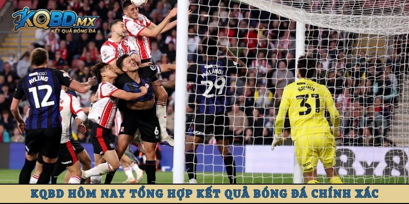 KQBD hôm nay tổng hợp kết quả bóng đá chính xác