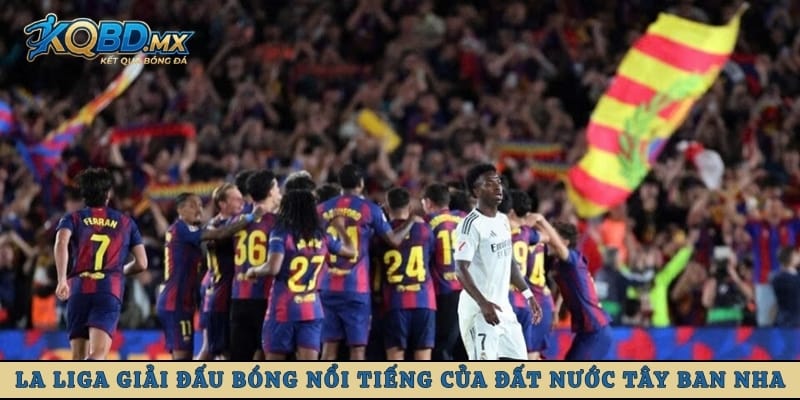 La Liga giải đấu bóng nổi tiếng của đất nước Tây Ban Nha