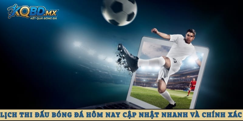 Lịch thi đấu bóng đá hôm nay cập nhật nhanh và chính xác nhất