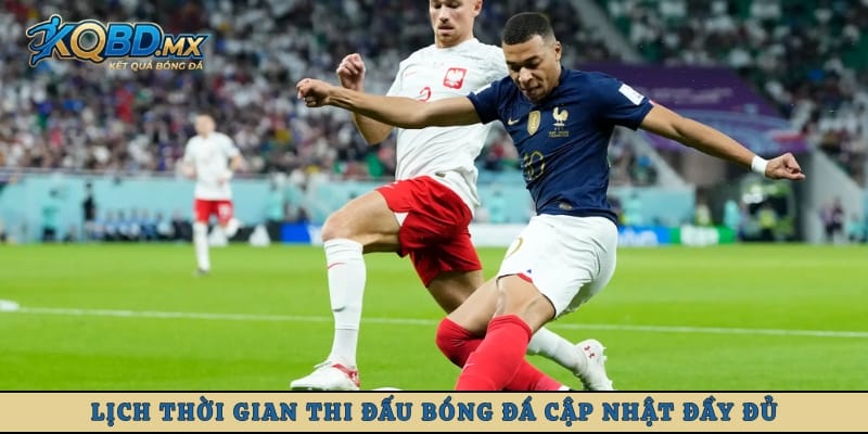 Lịch thời gian thi đấu bóng đá cập nhật đầy đủ và trực quan