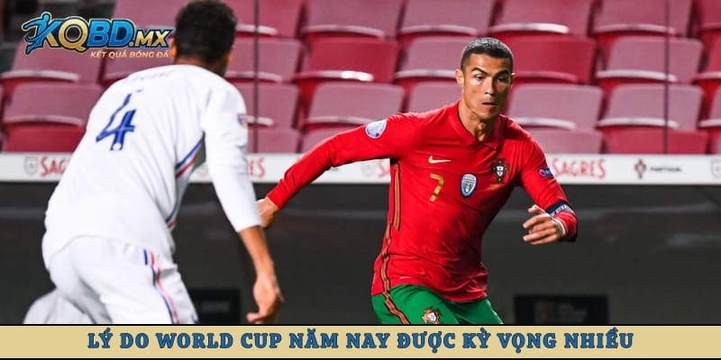 Lý do World Cup năm nay được kỳ vọng nhiều