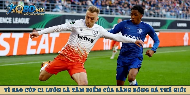 Vì sao Cúp C1 luôn là tâm điểm của làng bóng đá thế giới