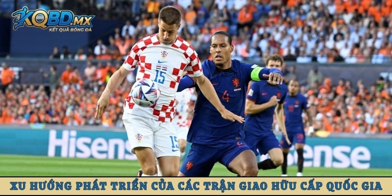 Xu hướng phát triển của các trận giao hữu cấp quốc gia