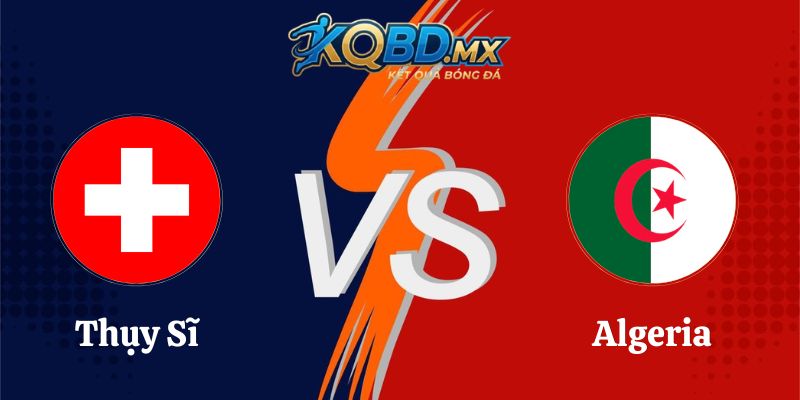 Soi Kèo Thụy Sĩ vs Algeria 10h00 03/07 World Cup 2026