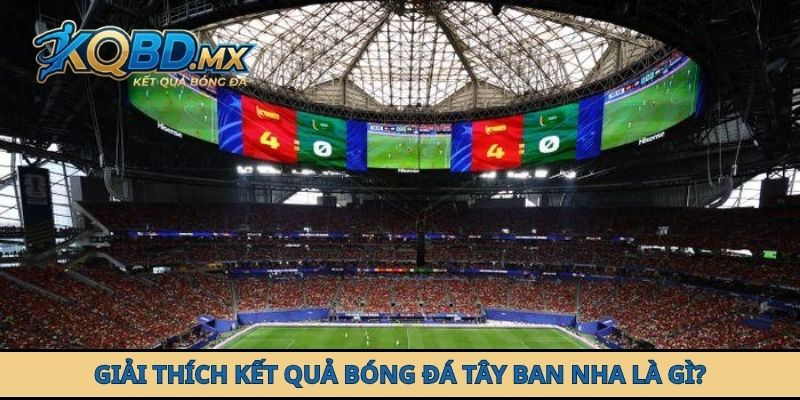 Giải thích kết quả bóng đá Tây Ban Nha là gì?