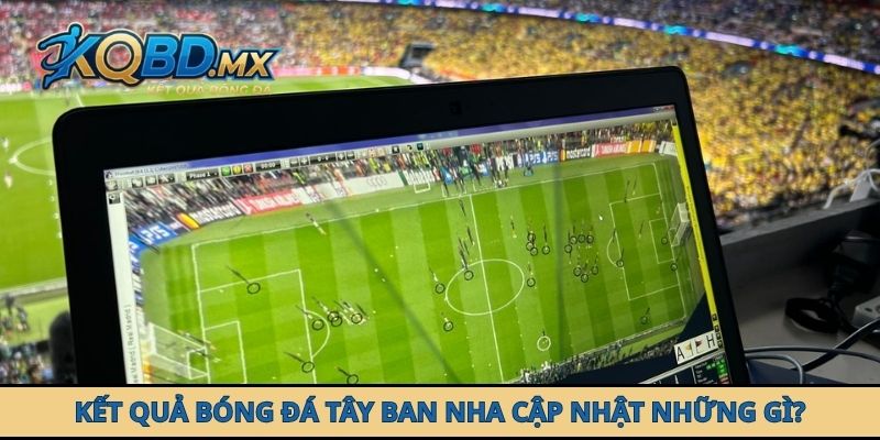 Kết quả bóng đá Tây Ban Nha cập nhật những gì?