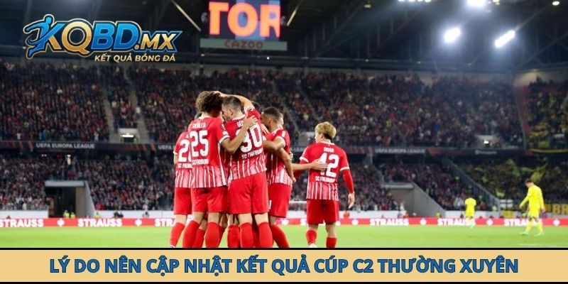 Lý do nên cập nhật kết quả Cúp C2 thường xuyên