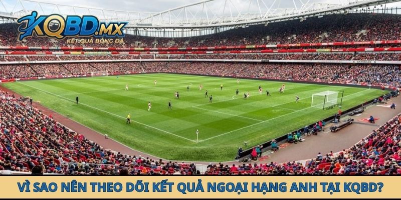 Vì sao nên theo dõi kết quả Ngoại hạng Anh tại KQBD?